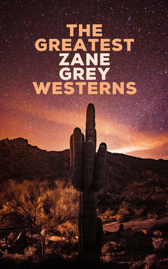 The Greatest Zane Grey Westerns - Riders of the Purple Sage The Border Legion Wildfire Desert Gold The Last Trail The Heritage of the Desert Betty Zane - cover