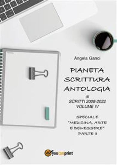 Pianeta Scrittura Antologia di scritti 2008-2022 Volume IV Speciale "Medicina Arte e Benessere" - Parte II - cover