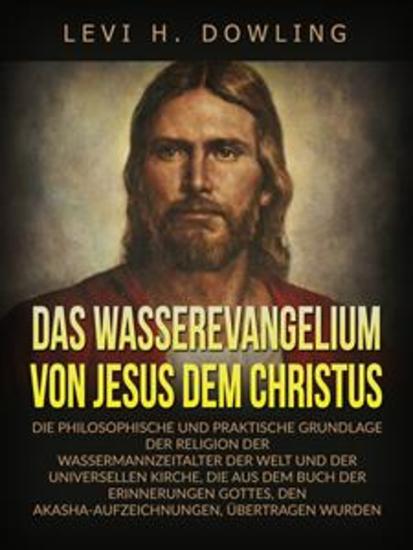Das Wasserevangelium von Jesus dem Christus (Übersetzt) - Die philosophische und praktische grundlage der religion der wassermannzeitalter der welt und der universellen kirche die aus dem buch der erinnerungen gottes den akasha-aufzeichnungen übertragen wurden - cover