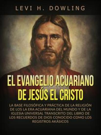 El Evangelio acuariano de Jesús el Cristo (Traducido) - La base filosófica y práctica de la religión de los la era acuariana del mundo y de la iglesia universal transcrito del libro de los recuerdos de dios conocido como los registros akásicos - cover