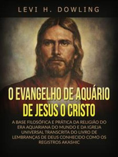 O Evangelho de Aquário de Jesus o Cristo (Traduzido) - A base filosófica e prática da religião do era aquariana do mundo e da igreja universal transcrita do livro de lembranças de deus conhecido como os registros akashic - cover