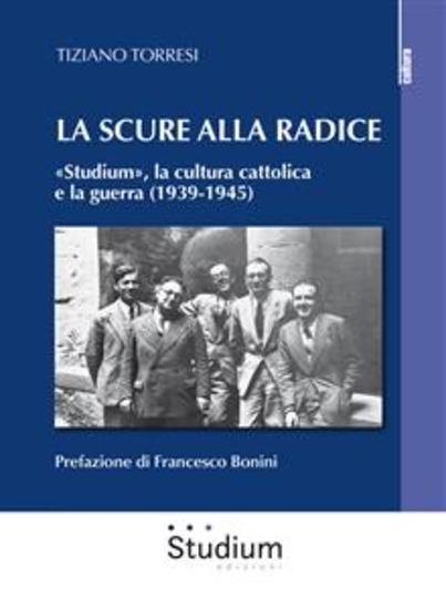 La scure alla radice - «Studium» la cultura cattolica e la guerra (1939-1945) - cover