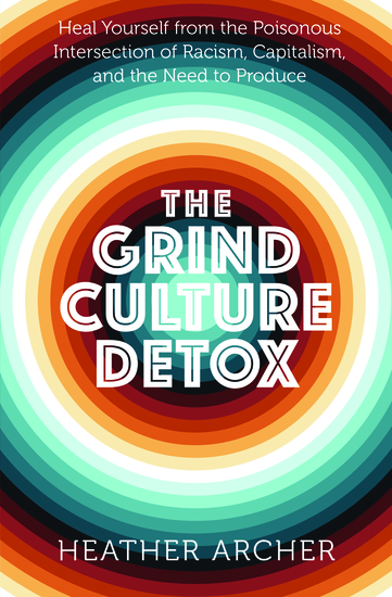 Grind Culture Detox - Heal Yourself from the Poisonous Intersection of Racism Capitalism and the Need to Produce - cover