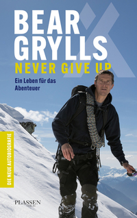 Bear Grylls: Never Give Up - Ein Leben für das Abenteuer – die neue Autobiografie