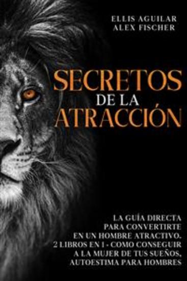 Secretos de la Atracción - La Guía Directa para Convertirte en un Hombre Atractivo 2 Libros en 1 - Como Conseguir a la Mujer de tus Sueños Autoestima para Hombres - cover