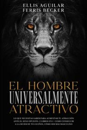 El Hombre Universalmente Atractivo - Lo que Necesitas Saber para Aumentar tu Atracción ante el Sexo Opuesto 2 Libros en 1 - Como Conseguir a la Mujer de tus Sueños Cómo ser más Masculino - cover