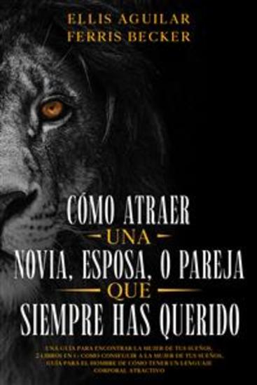 Cómo Atraer una Novia Esposa o Pareja que Siempre Has Querido - Una Guía para Encontrar la Mujer de tus Sueños 2 Libros en 1 - Como Conseguir a la Mujer de tus Sueños Guía para el Hombre de Cómo Tener un Lenguaje Corporal Atractivo - cover