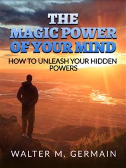 The Magic Power Of Your Mind - How to Unleash Your Hidden Powers - cover