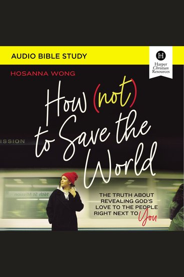 How (Not) to Save the World Bible Study: Audio - The Truth About Revealing God’s Love to the People Right Next to You - cover