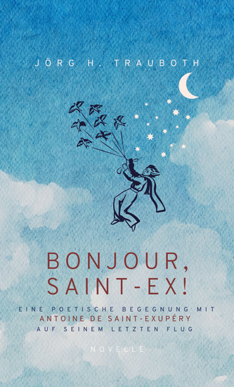 BONJOUR SAINT-EX! - Eine poetische Begegnung mit Antoine de Saint-Exupéry auf seinem letzten Flug - cover