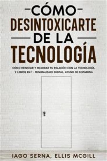 Cómo Desintoxicarte de la Tecnología - Cómo Reiniciar y Mejorar tu Relación con la Tecnología 2 Libros en 1 - Minimalismo Digital Ayuno de Dopamina - cover