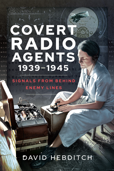 Covert Radio Agents 1939–1945 - Signals From Behind Enemy Lines - cover