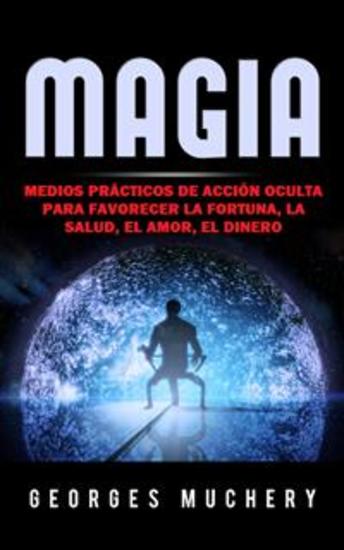 Magia (Traducido) - Medios prácticos de acción oculta para favorecer la Fortuna la Salud el Amor el Dinero - cover