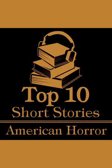Top 10 Short Stories The - American Horror - The top ten horror short stories of all time written by American authors - cover