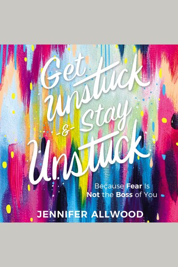Get Unstuck and Stay Unstuck - Because Fear Is Not the Boss of You - cover