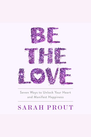 Be the Love - Seven Ways to Unlock Your Heart and Manifest Happiness - cover