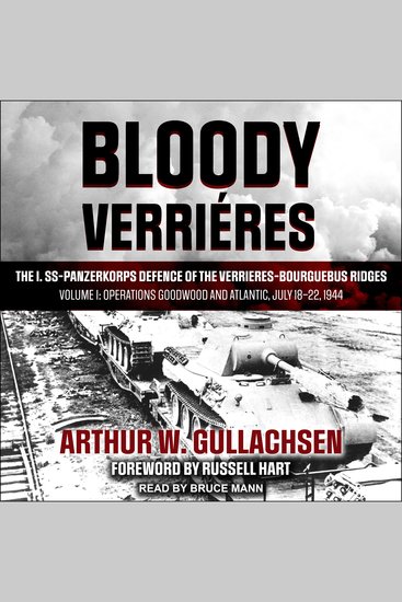 Bloody Verrieres - The I SS-Panzerkorps Defence of the Verrieres-Bourguebus Ridges: Volume I: Operations Goodwood and Atlantic July 18–22 1944 - cover
