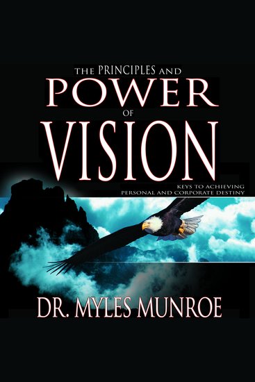 The Principles and Power of Vision - Keys to Achieving Personal and Corporate Destiny - cover