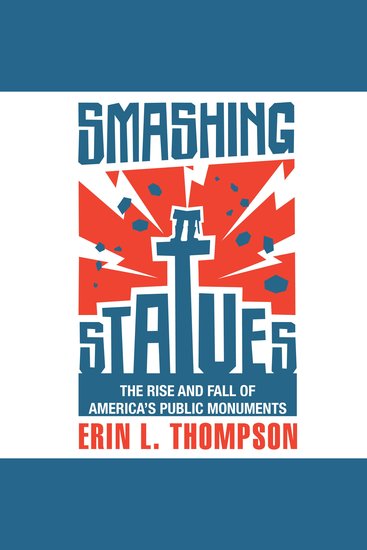 Smashing Statues - The Rise and Fall of America's Public Monuments - cover