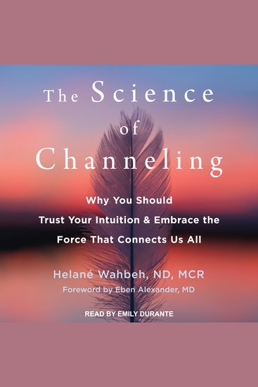 The Science of Channeling - Why You Should Trust Your Intuition and Embrace the Force That Connects Us All - cover