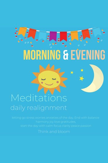 Morning & Evening Meditations Daily realignment - letting go stress worries anxieties of the day End with balance harmony joy love gratitudes start the day with calm focus clarity peace passion - cover