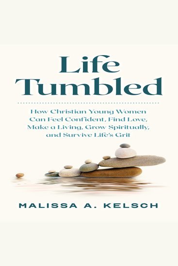 Life Tumbled - How Christian Young Women Can Feel Confident Find Love Make a Living Grow Spiritually and Survive Life's Grit - cover