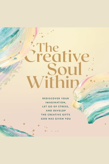 The Creative Soul Within - Rediscover Your Imagination Let Go of Stress and Develop the Creative Gifts God Has Given You - cover