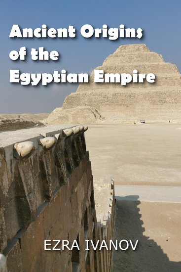 Ancient Origins of the Egyptian Empire - How the Greatest Monuments on Earth were Built under Mysterious Circumstances - cover