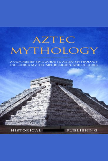 Aztec Mythology - A Comprehensive Guide to Aztec Mythology including Myths Art Religion and Culture - cover