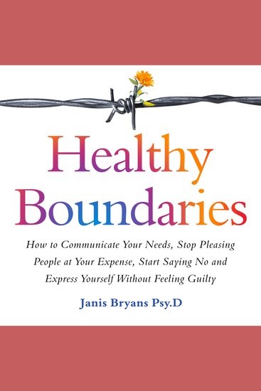 Healthy Boundaries - How to Communicate Your Needs Stop Pleasing People at Your Expense Start Saying No and Express Yourself Without Feeling Guilty - cover