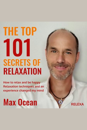 The Top 101 Secrets of Relaxation - How to relax and be happy Relaxation techniques and an experience changed my mind - cover
