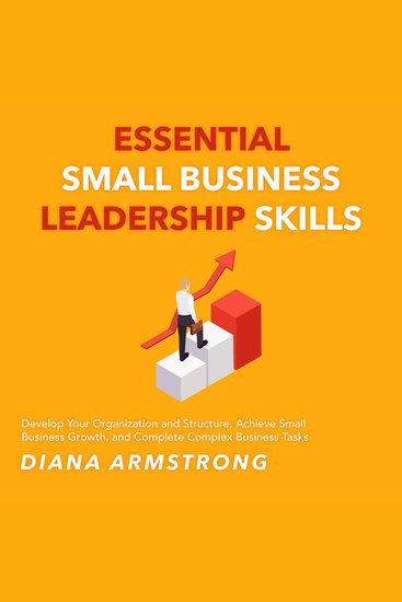 Essential Small Business Leadership Skills - Develop Your Organization and Structure Achieve Small Business Growth and Complete Complex Business Tasks - cover