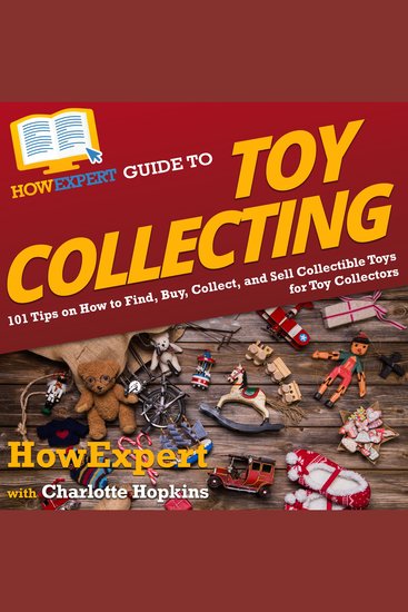 HowExpert Guide to Toy Collecting - 101 Tips on How to Find Buy Collect and Sell Collectible Toys for Toy Collectors - cover