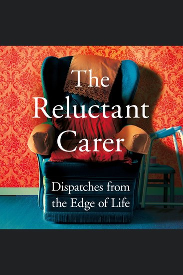 The Reluctant Carer - Dispatches from the Edge of Life - cover