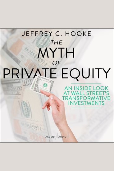 The Myth of Private Equity - An Inside Look at Wall Street’s Transformative Investments - cover