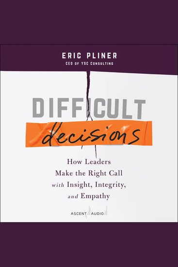 Difficult Decisions - How Leaders Make the Right Call with Insight Integrity and Empathy - cover
