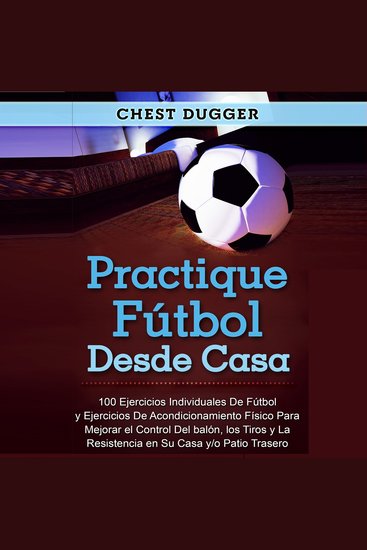 Practique fútbol desde casa - 100 ejercicios individuales de fútbol y ejercicios de acondicionamiento físico para mejorar el control del balón los tiros y la resistencia en su casa y o patio trasero - cover