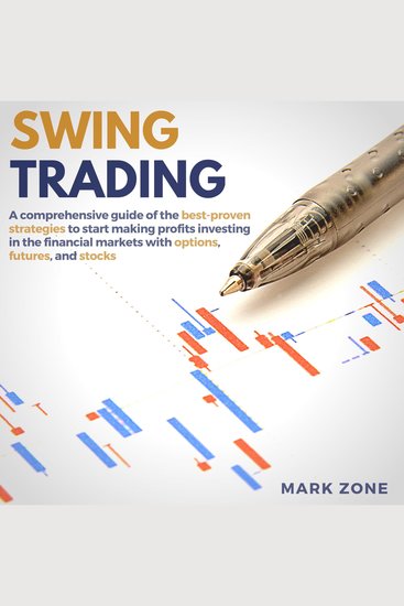 Swing Trading - A Comprehensive Guide of the Best-Proven Strategies to Start Making Profits Investing in the Financial Markets with Options Futures and Stocks - cover