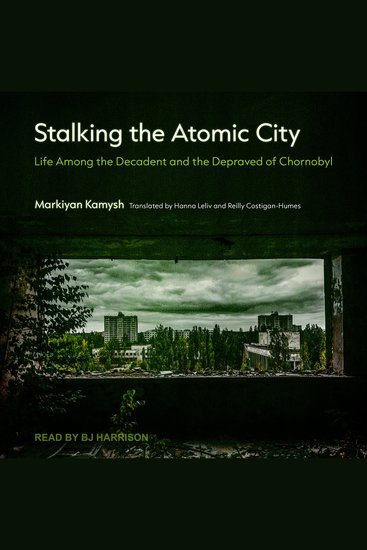 Stalking the Atomic City - Life Among the Decadent and the Depraved of Chornobyl - cover