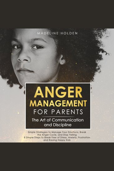 Anger Management for Parents - The Art of Communication and Discipline: Simple Strategies to Manage Your Emotions Break the Anger Cycle and Stop Yelling 8 Simple Steps to Break Free of Stress Anxiety Frustration and Raising Happy Kids - cover