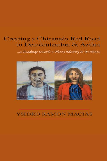 Creating a Chicana o Red Road to Decolonization and Aztlan - a Roadmap towards a Native Identity & Worldview - cover