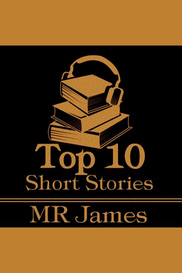 Top 10 Short Stories The - M R James - The top ten short stories written by the true titan of the ghost story MR James - cover