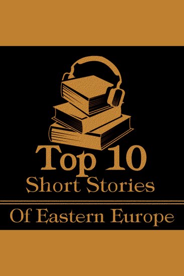 Top 10 Short Stories The - Eastern Europe - The top ten short stories of all time written by authors from Eastern Europe - cover