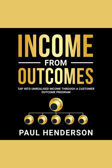 Income From Outcomes - Tap Into Unrealised Income Through a Customer Outcome Program - cover