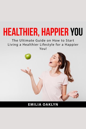 Healthier Happier You: The Ultimate Guide on How to Start Living a Healthier Lifestyle for a Happier You! - cover
