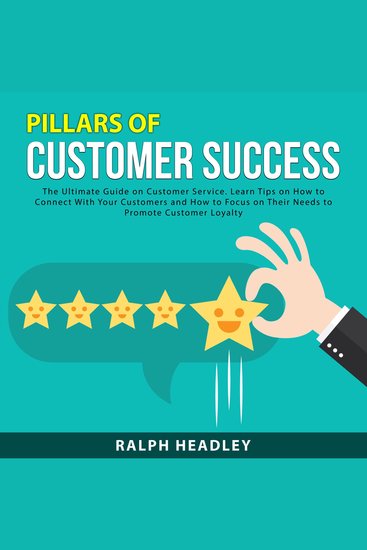 Pillars of Customer Success: The Ultimate Guide on Customer Service Learn Tips on How to Connect With Your Customers and How to Focus on Their Needs to Promote Customer Loyalty - cover