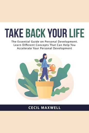 Take Back Your Life: The Essential Guide on Personal Development Learn Different Concepts That Can Help You Accelerate Your Personal Development - cover