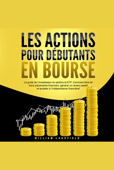 LES ACTIONS POUR DÉBUTANTS EN BOURSE: Le guide de l'investisseur en actions et ETF Comment faire de bons placements financiers générer un revenu passif et accéder à l'indépendance financière ! - cover