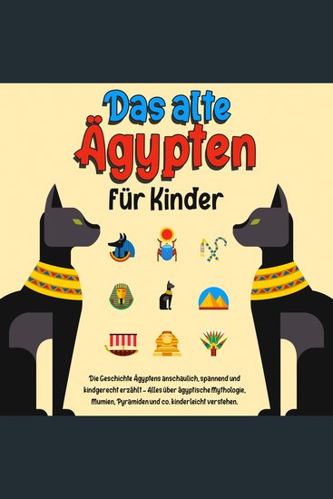 Das alte Ägypten für Kinder: Die Geschichte Ägyptens anschaulich spannend und kindgerecht erzählt – Alles über ägyptische Mythologie Mumien Pyramiden und co kinderleicht verstehen - cover
