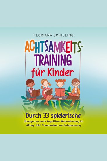Achtsamkeitstraining für Kinder: Durch 33 spielerische Übungen zu mehr kognitiver Wahrnehmung im Alltag Inkl Traumreisen zur Entspannung (Achtsamkeit für Kinder mit Floriana Schilling) - cover